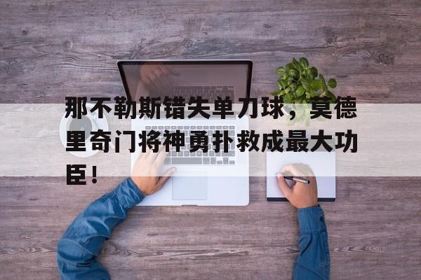 那不勒斯错失单刀球，莫德里奇门将神勇扑救成最大功臣！莫德里奇的泪水